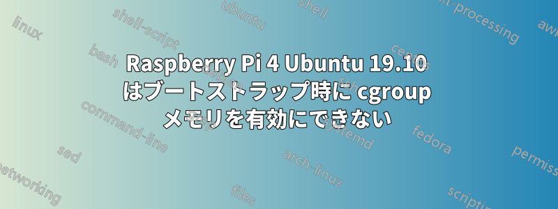 Raspberry Pi 4 Ubuntu 19.10 はブートストラップ時に cgroup メモリを有効にできない