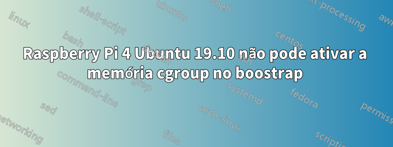 Raspberry Pi 4 Ubuntu 19.10 não pode ativar a memória cgroup no boostrap