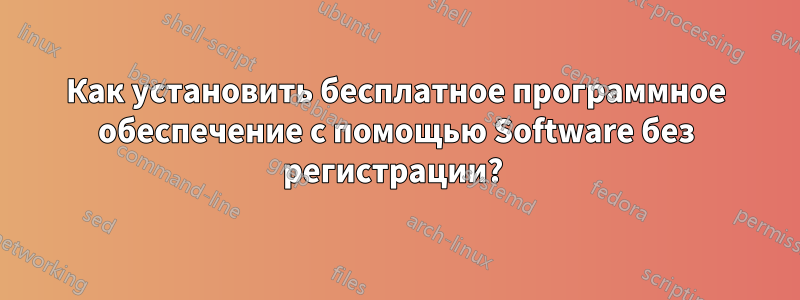 Как установить бесплатное программное обеспечение с помощью Software без регистрации? 