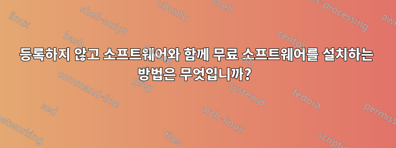 등록하지 않고 소프트웨어와 함께 무료 소프트웨어를 설치하는 방법은 무엇입니까? 