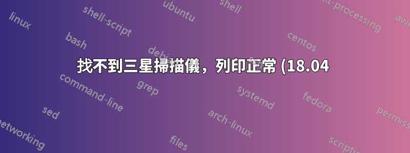 找不到三星掃描儀,列印正常 (18.04)