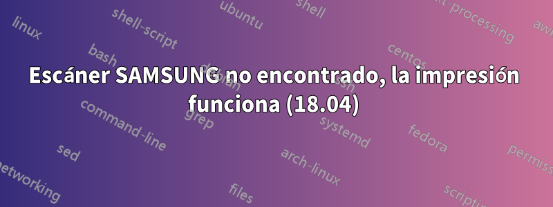 Escáner SAMSUNG no encontrado, la impresión funciona (18.04)