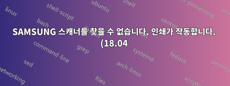 SAMSUNG 스캐너를 찾을 수 없습니다. 인쇄가 작동합니다. (18.04)