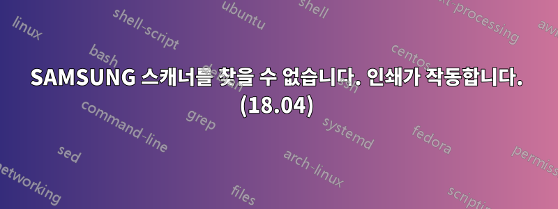 SAMSUNG 스캐너를 찾을 수 없습니다. 인쇄가 작동합니다. (18.04)