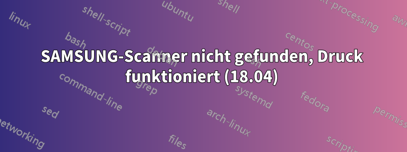 SAMSUNG-Scanner nicht gefunden, Druck funktioniert (18.04)