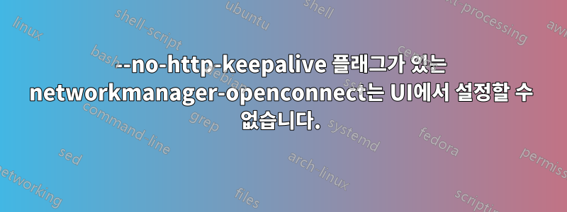 --no-http-keepalive 플래그가 있는 networkmanager-openconnect는 UI에서 설정할 수 없습니다.