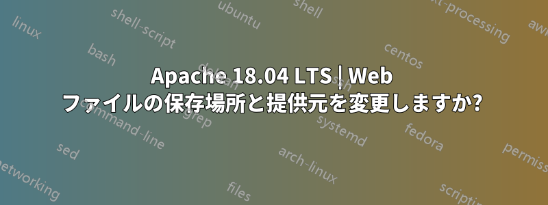 Apache 18.04 LTS | Web ファイルの保存場所と提供元を変更しますか?