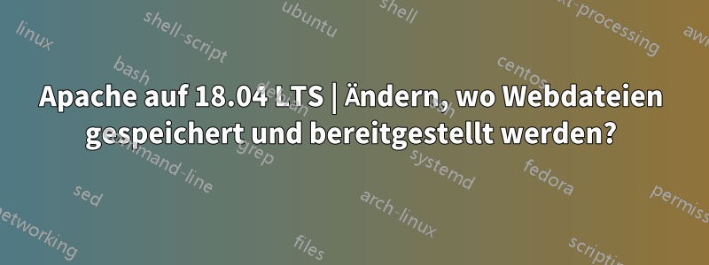 Apache auf 18.04 LTS | Ändern, wo Webdateien gespeichert und bereitgestellt werden?