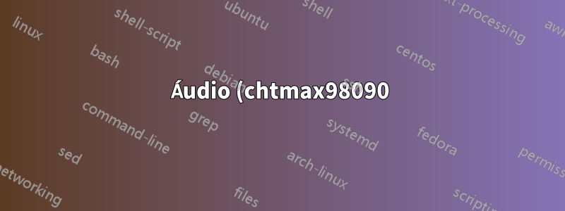 Áudio (chtmax98090) ainda não funciona após correção