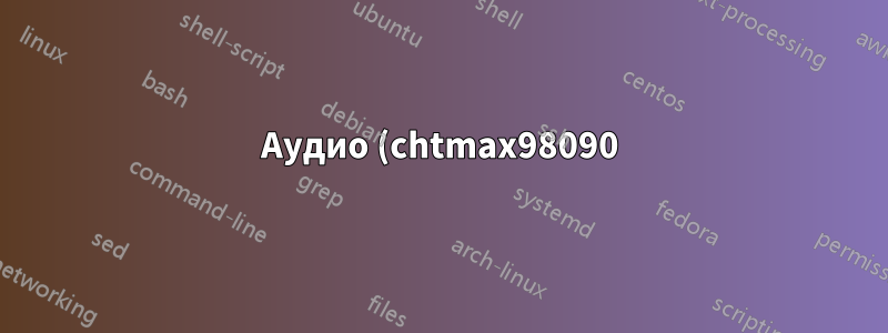 Аудио (chtmax98090) все еще не работает после исправления