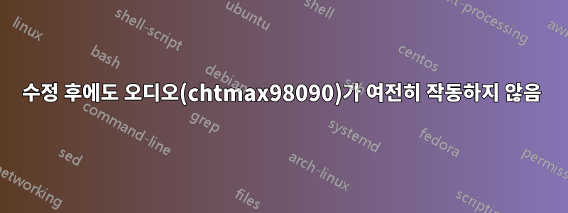 수정 후에도 오디오(chtmax98090)가 여전히 작동하지 않음