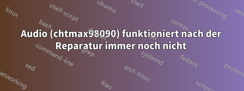 Audio (chtmax98090) funktioniert nach der Reparatur immer noch nicht