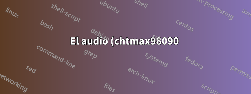 El audio (chtmax98090) sigue sin funcionar después de la reparación