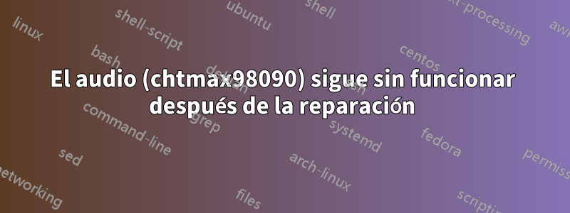 El audio (chtmax98090) sigue sin funcionar después de la reparación