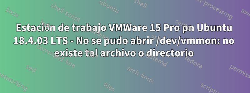 Estación de trabajo VMWare 15 Pro pn Ubuntu 18.4.03 LTS - No se pudo abrir /dev/vmmon: no existe tal archivo o directorio