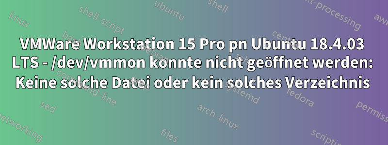 VMWare Workstation 15 Pro pn Ubuntu 18.4.03 LTS - /dev/vmmon konnte nicht geöffnet werden: Keine solche Datei oder kein solches Verzeichnis