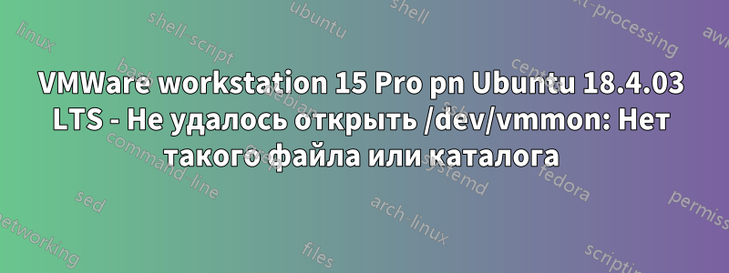 VMWare workstation 15 Pro pn Ubuntu 18.4.03 LTS - Не удалось открыть /dev/vmmon: Нет такого файла или каталога