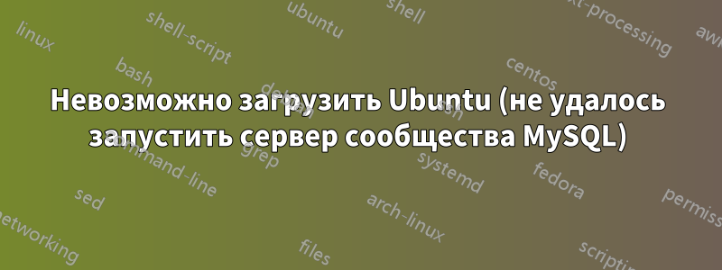 Невозможно загрузить Ubuntu (не удалось запустить сервер сообщества MySQL)