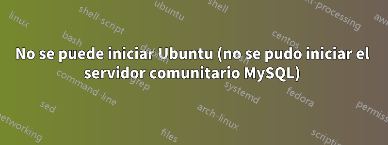 No se puede iniciar Ubuntu (no se pudo iniciar el servidor comunitario MySQL)