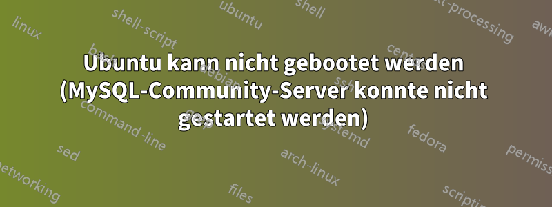 Ubuntu kann nicht gebootet werden (MySQL-Community-Server konnte nicht gestartet werden)