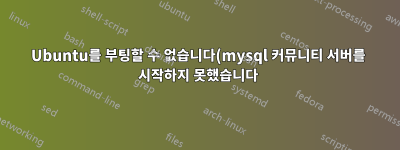 Ubuntu를 부팅할 수 없습니다(mysql 커뮤니티 서버를 시작하지 못했습니다).