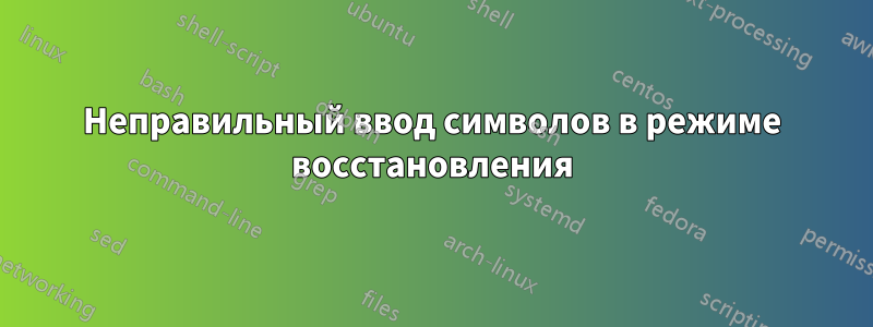 Неправильный ввод символов в режиме восстановления