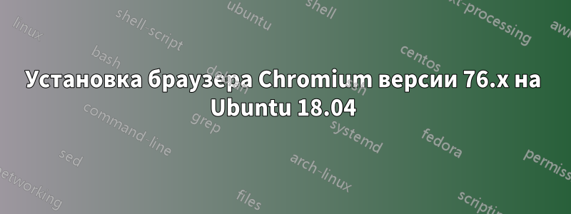 Установка браузера Chromium версии 76.x на Ubuntu 18.04