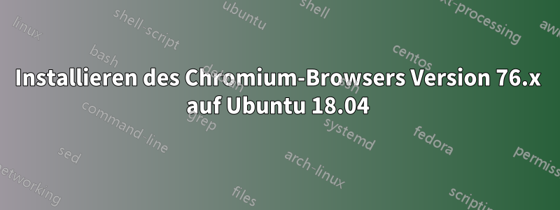 Installieren des Chromium-Browsers Version 76.x auf Ubuntu 18.04