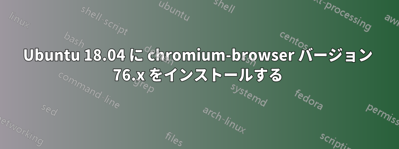 Ubuntu 18.04 に chromium-browser バージョン 76.x をインストールする