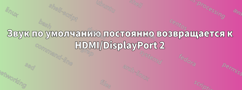 Звук по умолчанию постоянно возвращается к HDMI/DisplayPort 2