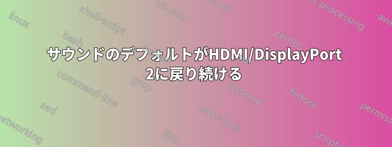 サウンドのデフォルトがHDMI/DisplayPort 2に戻り続ける