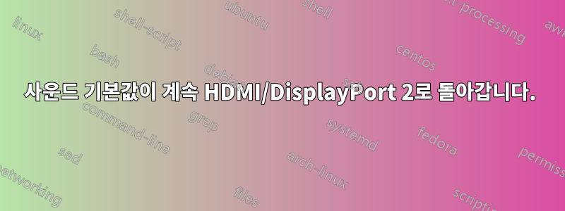 사운드 기본값이 계속 HDMI/DisplayPort 2로 돌아갑니다.