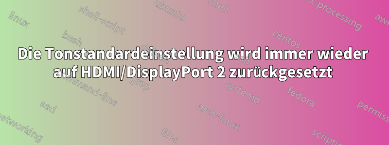 Die Tonstandardeinstellung wird immer wieder auf HDMI/DisplayPort 2 zurückgesetzt