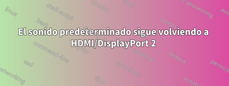 El sonido predeterminado sigue volviendo a HDMI/DisplayPort 2