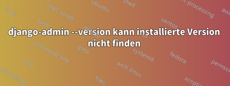 django-admin --version kann installierte Version nicht finden