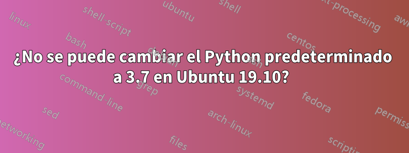 ¿No se puede cambiar el Python predeterminado a 3.7 en Ubuntu 19.10? 