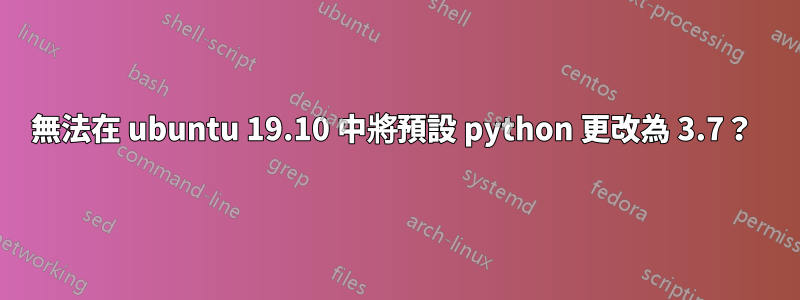 無法在 ubuntu 19.10 中將預設 python 更改為 3.7？ 