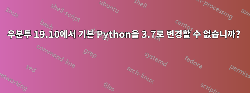 우분투 19.10에서 기본 Python을 3.7로 변경할 수 없습니까? 