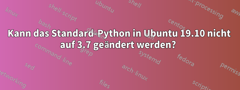 Kann das Standard-Python in Ubuntu 19.10 nicht auf 3.7 geändert werden? 