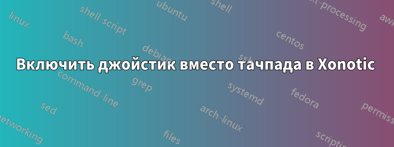 Включить джойстик вместо тачпада в Xonotic