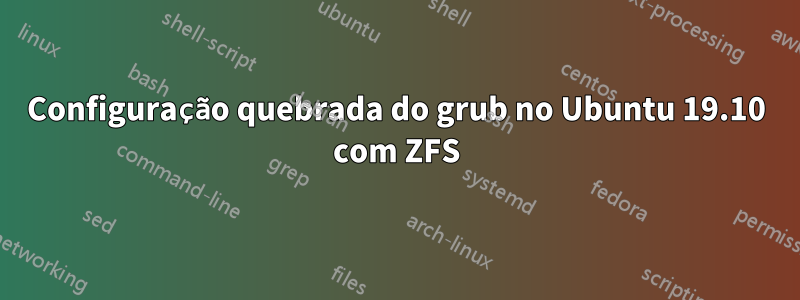 Configuração quebrada do grub no Ubuntu 19.10 com ZFS