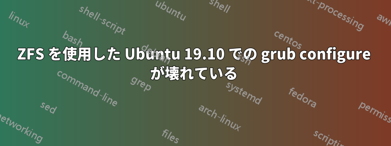 ZFS を使用した Ubuntu 19.10 での grub configure が壊れている