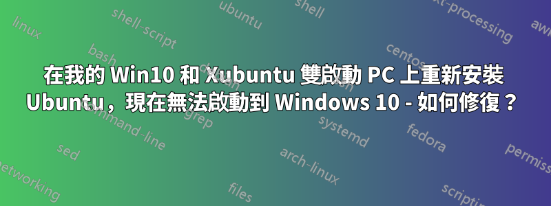 在我的 Win10 和 Xubuntu 雙啟動 PC 上重新安裝 Ubuntu，現在無法啟動到 Windows 10 - 如何修復？