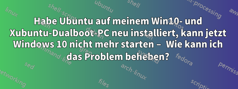 Habe Ubuntu auf meinem Win10- und Xubuntu-Dualboot-PC neu installiert, kann jetzt Windows 10 nicht mehr starten – Wie kann ich das Problem beheben?