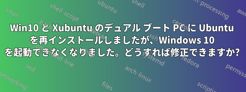 Win10 と Xubuntu のデュアル ブート PC に Ubuntu を再インストールしましたが、Windows 10 を起動できなくなりました。どうすれば修正できますか?