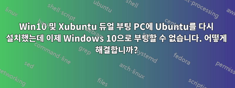 Win10 및 Xubuntu 듀얼 부팅 PC에 Ubuntu를 다시 설치했는데 이제 Windows 10으로 부팅할 수 없습니다. 어떻게 해결합니까?