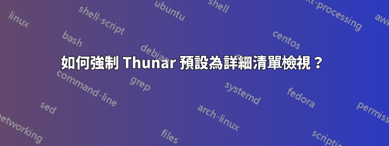 如何強制 Thunar 預設為詳細清單檢視？