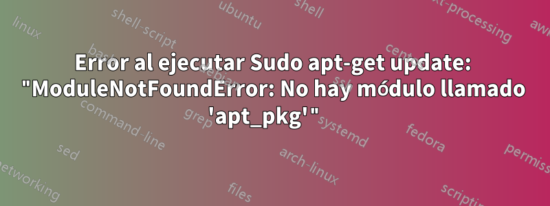 Error al ejecutar Sudo apt-get update: "ModuleNotFoundError: No hay módulo llamado 'apt_pkg'" 