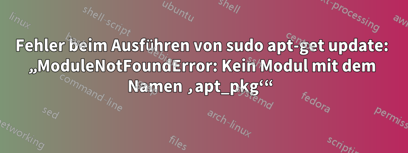 Fehler beim Ausführen von sudo apt-get update: „ModuleNotFoundError: Kein Modul mit dem Namen ‚apt_pkg‘“ 