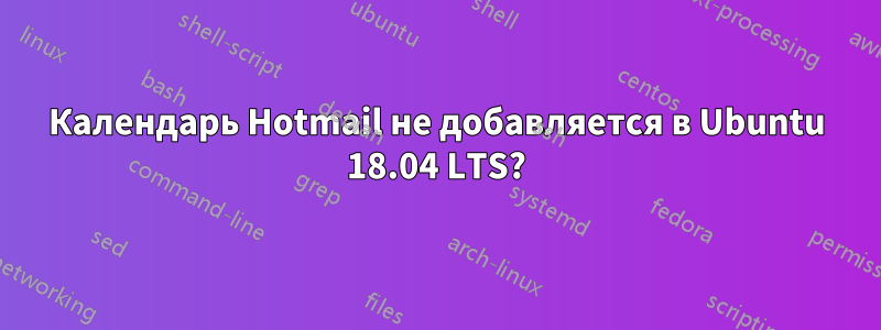 Календарь Hotmail не добавляется в Ubuntu 18.04 LTS?